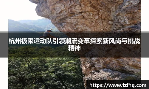 杭州极限运动队引领潮流变革探索新风尚与挑战精神