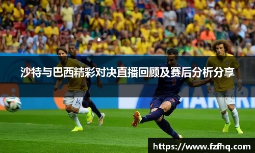 沙特与巴西精彩对决直播回顾及赛后分析分享