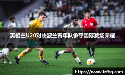 英格兰U20对决波兰青年队争夺国际赛场荣耀