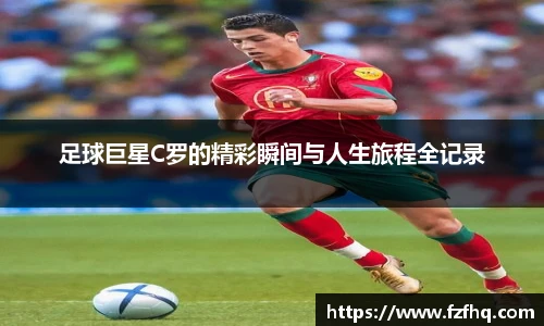 足球巨星C罗的精彩瞬间与人生旅程全记录